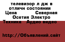 телевизор л дж в отличн состоянии › Цена ­ 1 500 - Северная Осетия Электро-Техника » Аудио-видео   